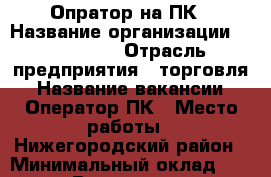 Опратор на ПК › Название организации ­ RU_Media › Отрасль предприятия ­ торговля › Название вакансии ­ Оператор ПК › Место работы ­ Нижегородский район › Минимальный оклад ­ 24 000 › Возраст от ­ 18 - Нижегородская обл., Нижний Новгород г. Работа » Вакансии   